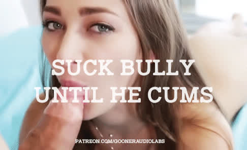 Suck Bully until he cums.