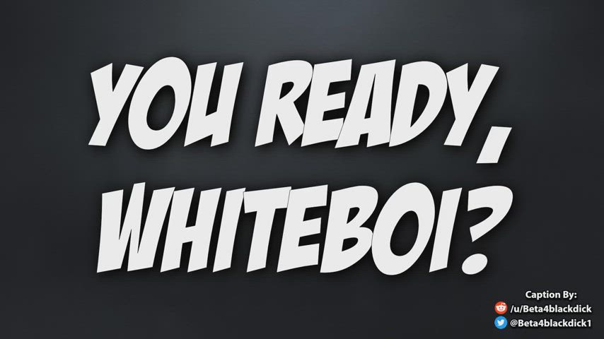 You ready to cum Quickly, whiteboi? or will you stay denied until tuesday.. you have