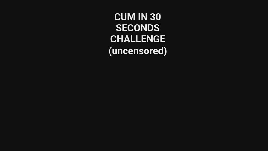 30 SECONDS TO CUM CHALLENGE. Will you make it? (watch with audio)