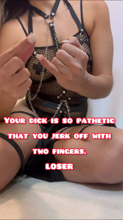 Your little cock is so small that you only need two fingers to jerk off... LOSER!