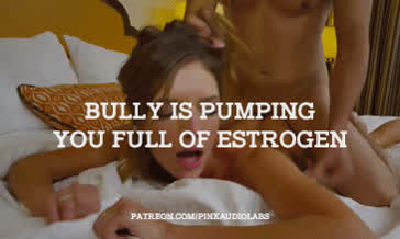 Bully is pumping you full of estrogen.