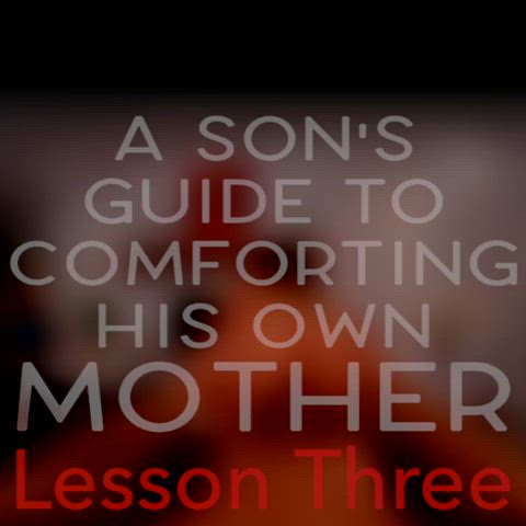 A Son’s Guide to Comforting His Mother [PT. 3]