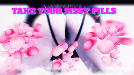 Take your sissy pill!