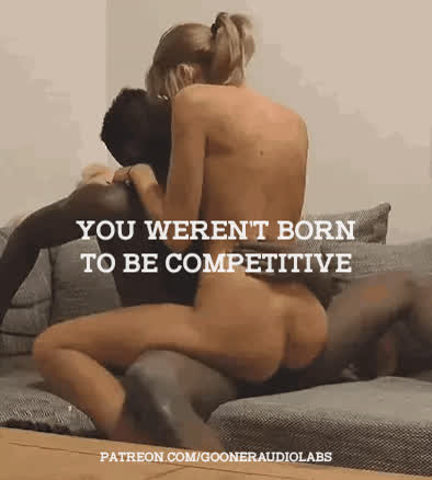 You weren't born to be competitive.