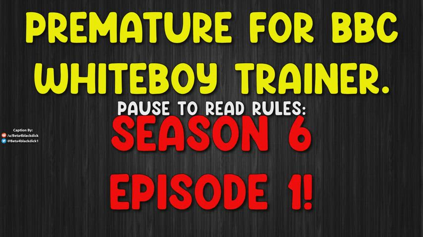 S6E1 - Train yourself to cum Prematurely For BBC! (Full length in comments)