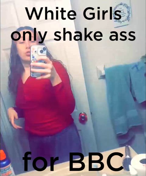 White girls only shake ass for BBC