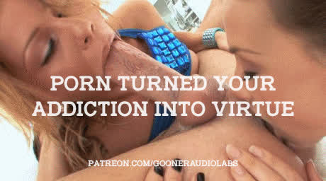 Porn turned your addiction into virtue.