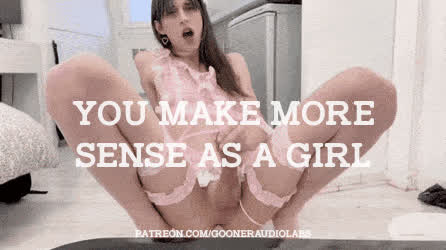 You make more sense as a girl.