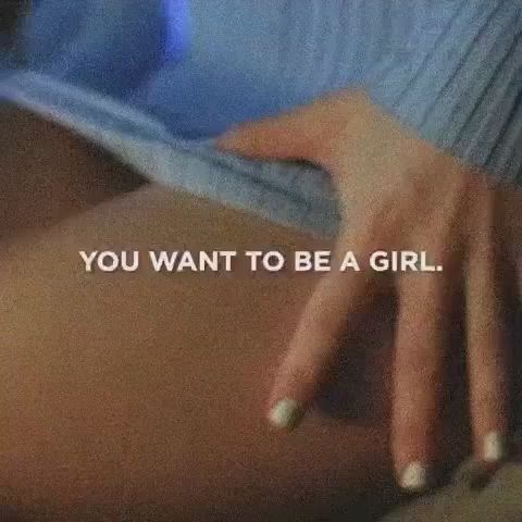 You want to be a girl