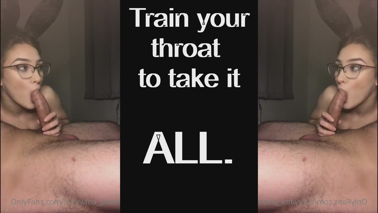 Train your throat to take it ALL!