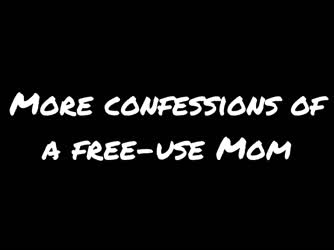 More Confessions of a Free Use Mom