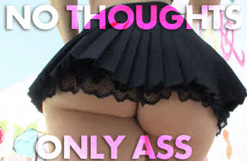 No Thoughts… Only Ass