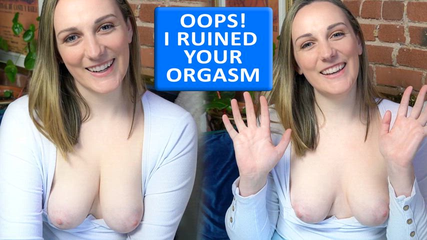 Oops I Ruined Your Orgasm!