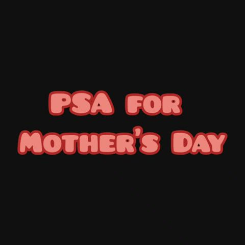 Just a PSA about Mother's Day