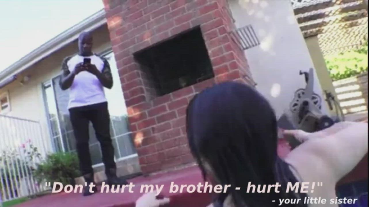 "Don't hurt my brother - hurt ME!" - your sister to your biggest bully
