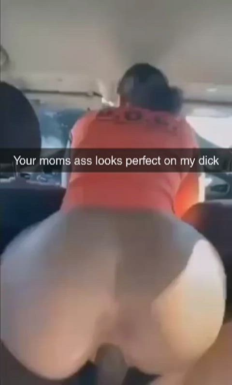 Your moms ass looks perfect on my dick