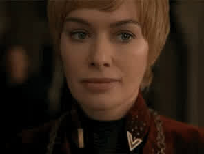 Cersei when she’s told there more tm men than expected for the gangbang to obtain