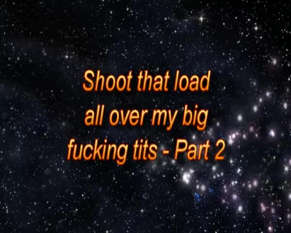 15-seconds-Shoot that load all over my big fucking tits - Part 2