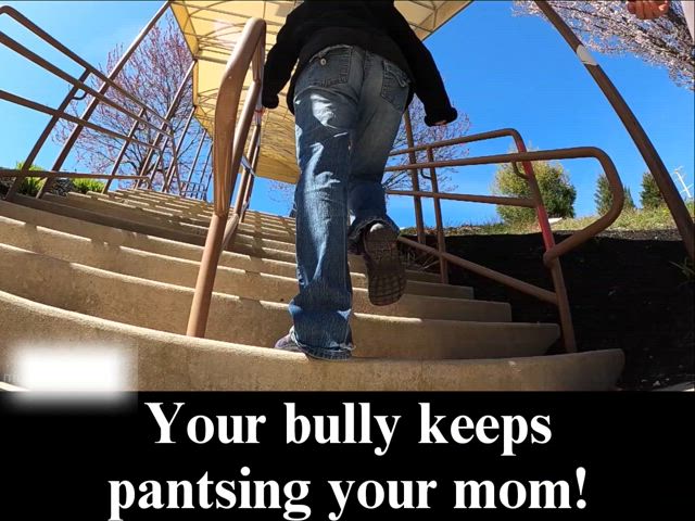 Your bully is pantsing your mom and she likes it.