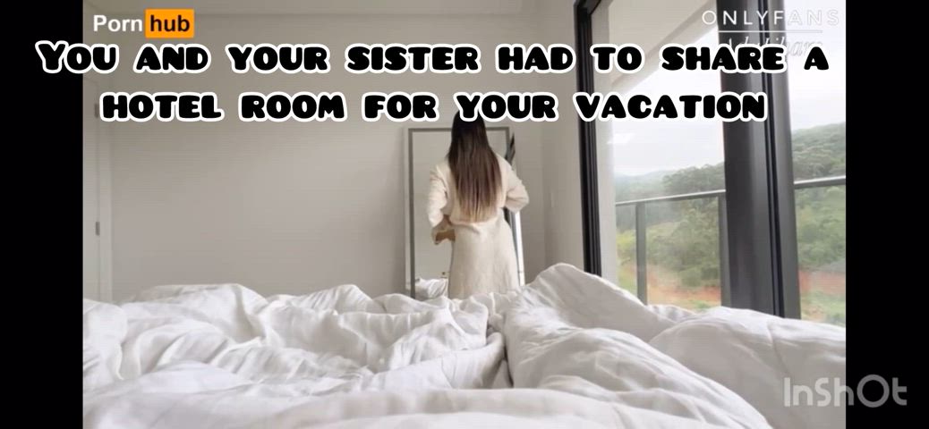 You and your sister had to share a hotel room but she “accidentally” drops her