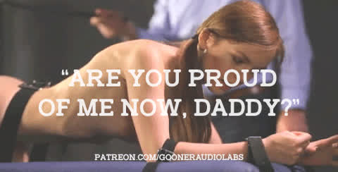 "Are you proud of me now, Daddy?"