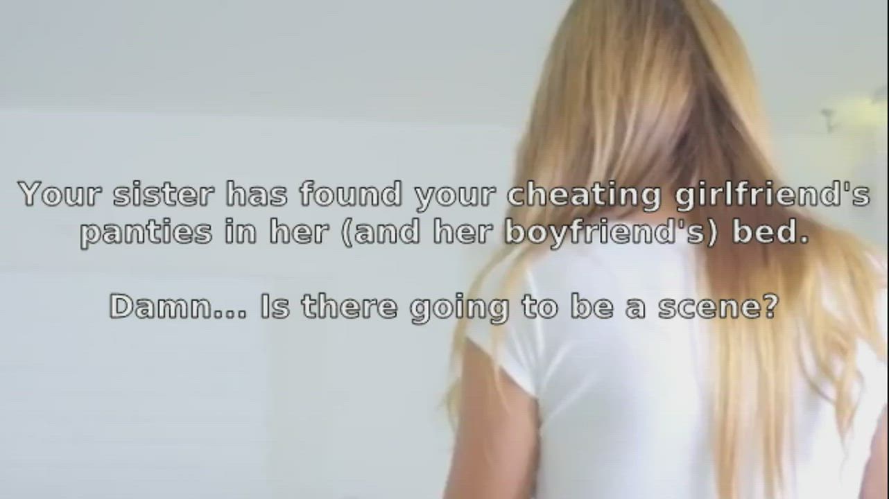 Your sister has found your cheating slut of a girlfriend's panties in her boyfriend's