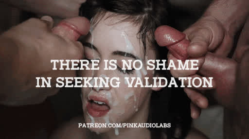 There is no shame in seeking validation.